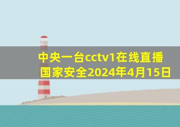 中央一台cctv1在线直播国家安全2024年4月15日