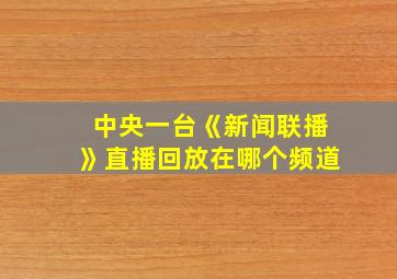 中央一台《新闻联播》直播回放在哪个频道