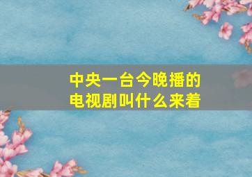 中央一台今晚播的电视剧叫什么来着