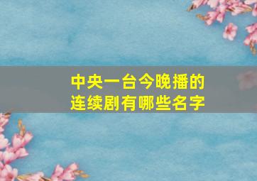 中央一台今晚播的连续剧有哪些名字