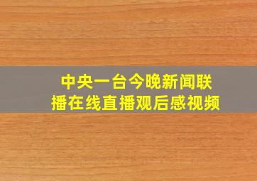 中央一台今晚新闻联播在线直播观后感视频