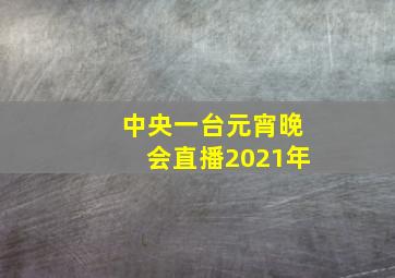 中央一台元宵晚会直播2021年