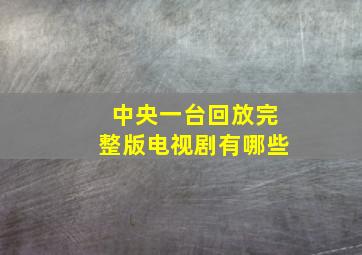 中央一台回放完整版电视剧有哪些