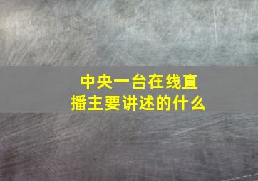 中央一台在线直播主要讲述的什么