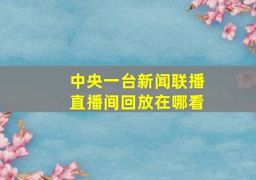 中央一台新闻联播直播间回放在哪看