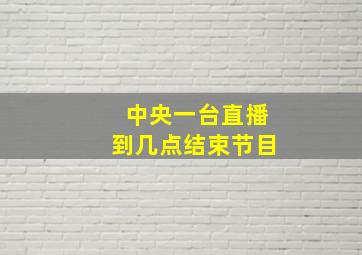 中央一台直播到几点结束节目