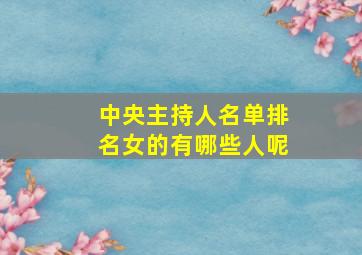 中央主持人名单排名女的有哪些人呢