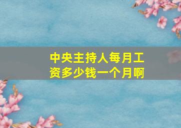 中央主持人每月工资多少钱一个月啊