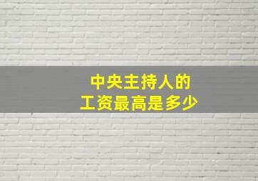 中央主持人的工资最高是多少