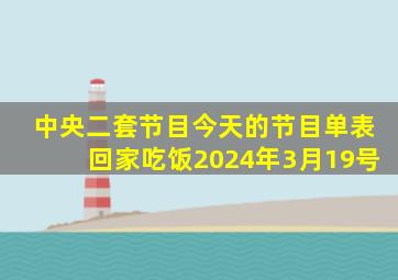 中央二套节目今天的节目单表回家吃饭2024年3月19号