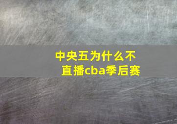 中央五为什么不直播cba季后赛