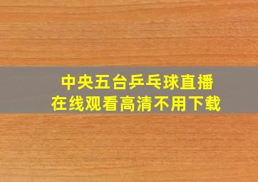 中央五台乒乓球直播在线观看高清不用下载