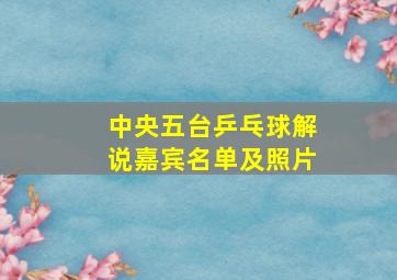 中央五台乒乓球解说嘉宾名单及照片