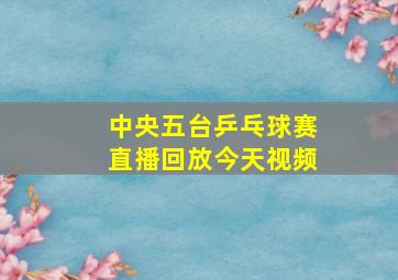 中央五台乒乓球赛直播回放今天视频