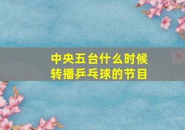 中央五台什么时候转播乒乓球的节目