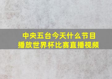 中央五台今天什么节目播放世界杯比赛直播视频