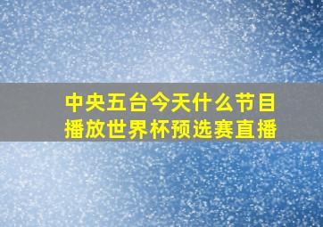 中央五台今天什么节目播放世界杯预选赛直播