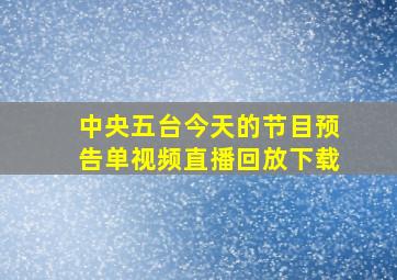 中央五台今天的节目预告单视频直播回放下载