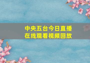 中央五台今日直播在线观看视频回放