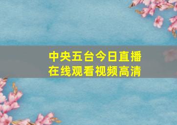 中央五台今日直播在线观看视频高清