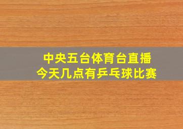 中央五台体育台直播今天几点有乒乓球比赛