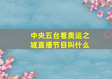 中央五台看奥运之城直播节目叫什么