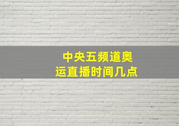 中央五频道奥运直播时间几点