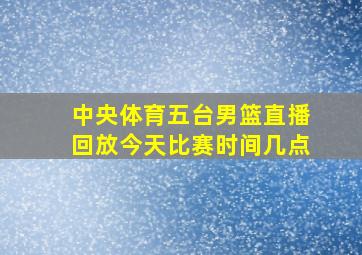 中央体育五台男篮直播回放今天比赛时间几点