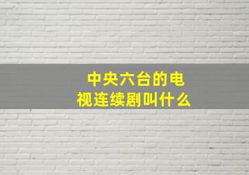 中央六台的电视连续剧叫什么