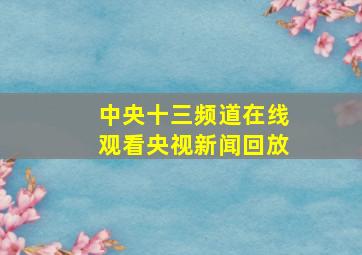 中央十三频道在线观看央视新闻回放