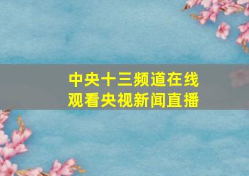 中央十三频道在线观看央视新闻直播