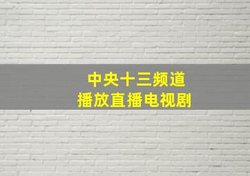 中央十三频道播放直播电视剧