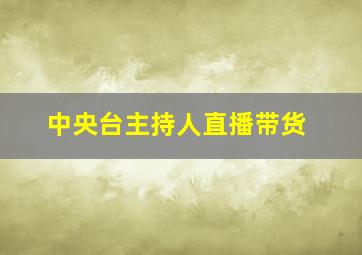 中央台主持人直播带货