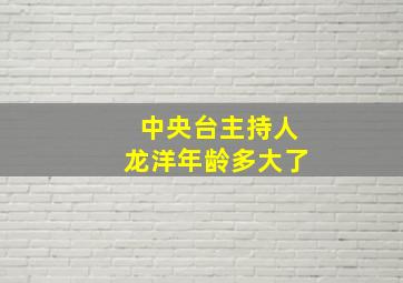 中央台主持人龙洋年龄多大了