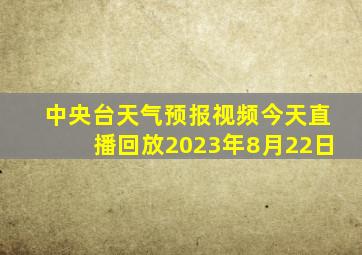 中央台天气预报视频今天直播回放2023年8月22日