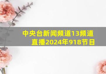 中央台新闻频道13频道直播2024年918节目