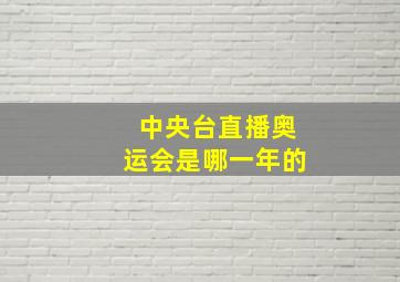 中央台直播奥运会是哪一年的