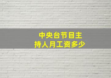 中央台节目主持人月工资多少