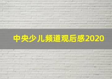 中央少儿频道观后感2020