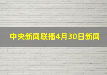 中央新闻联播4月30日新闻