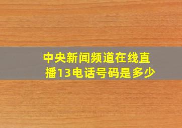 中央新闻频道在线直播13电话号码是多少