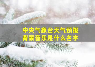 中央气象台天气预报背景音乐是什么名字