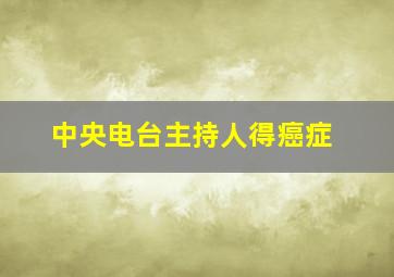 中央电台主持人得癌症