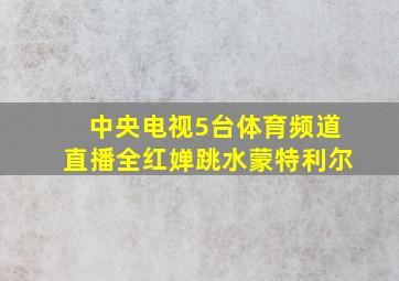 中央电视5台体育频道直播全红婵跳水蒙特利尔