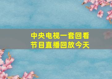 中央电视一套回看节目直播回放今天