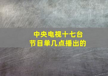 中央电视十七台节目单几点播出的