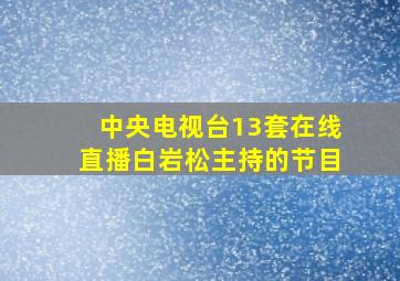 中央电视台13套在线直播白岩松主持的节目