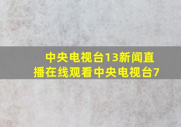 中央电视台13新闻直播在线观看中央电视台7