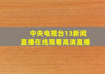 中央电视台13新闻直播在线观看高清直播