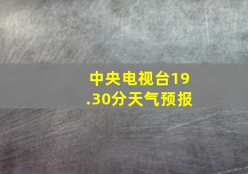 中央电视台19.30分天气预报